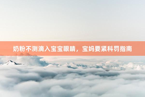 奶粉不测滴入宝宝眼睛，宝妈要紧科罚指南