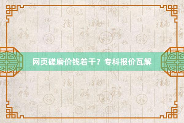 网页磋磨价钱若干？专科报价瓦解